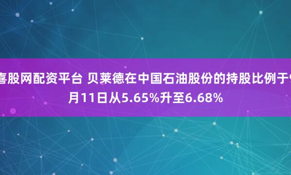 喜股网配资平台 贝莱德在中国石油股份的持股比例于9月11日从5.65%升至6.68%