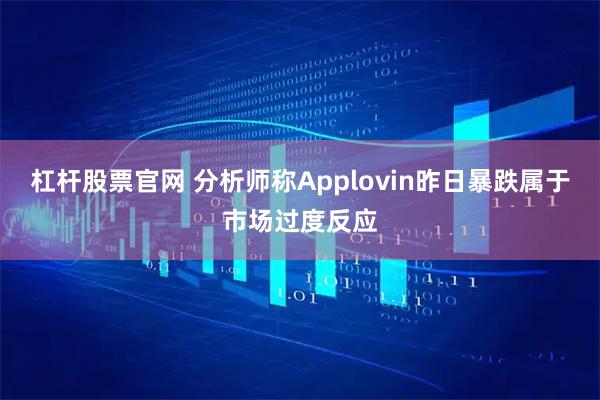 杠杆股票官网 分析师称Applovin昨日暴跌属于市场过度反应