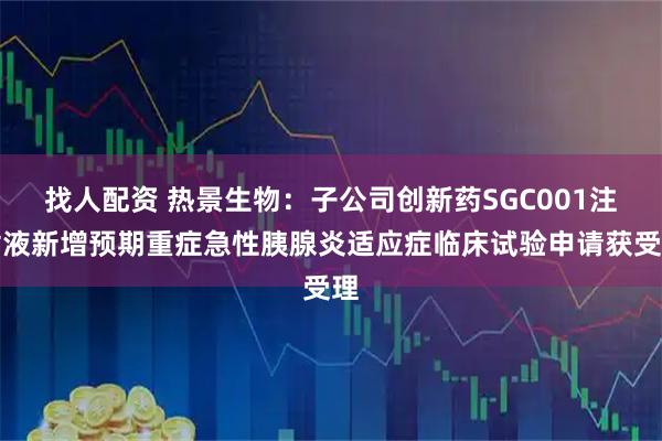 找人配资 热景生物：子公司创新药SGC001注射液新增预期重症急性胰腺炎适应症临床试验申请获受理