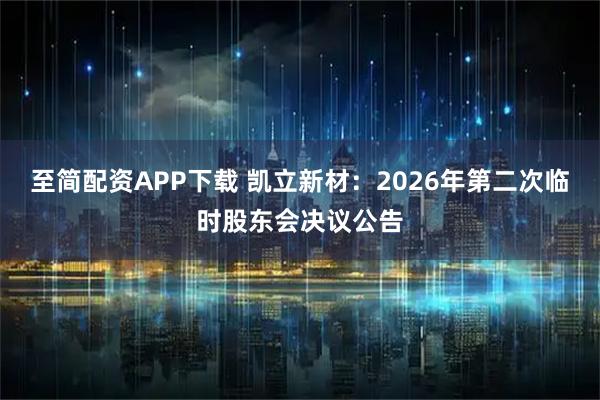 至简配资APP下载 凯立新材：2026年第二次临时股东会决议公告